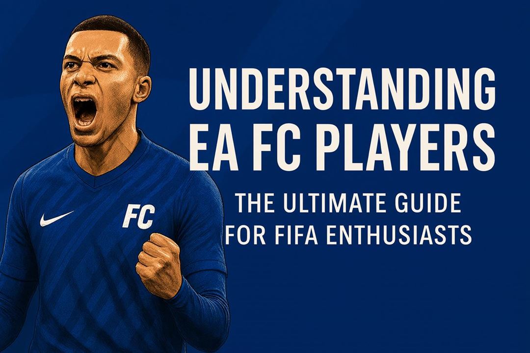 Understanding ea fc players - the ultimate guide for fifa enthusiasts
